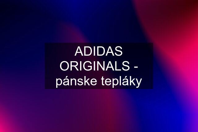 ADIDAS ORIGINALS - pánske tepláky