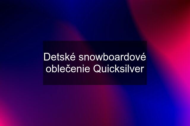 Detské snowboardové oblečenie Quicksilver
