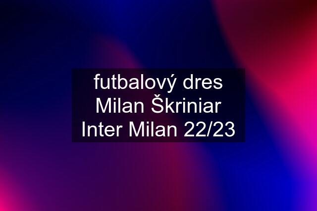 futbalový dres Milan Škriniar Inter Milan 22/23