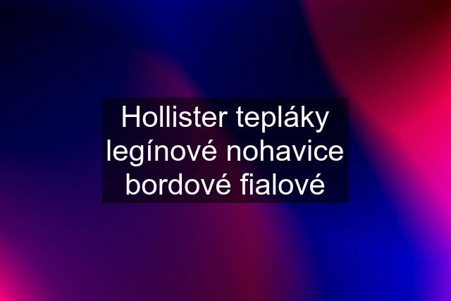 Hollister tepláky legínové nohavice bordové fialové
