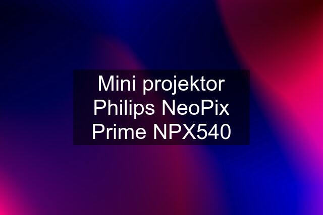 Mini projektor Philips NeoPix Prime NPX540