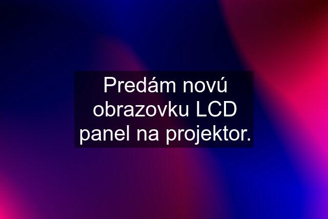 Predám novú obrazovku LCD panel na projektor.