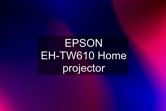 EPSON EH-TW610 Home projector