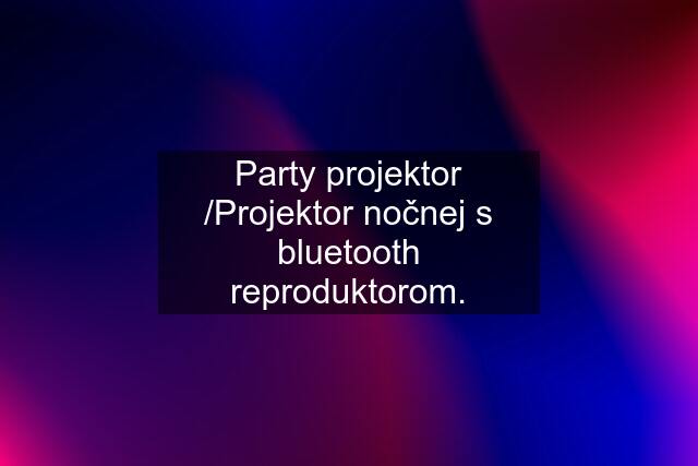 Party projektor /Projektor nočnej s bluetooth reproduktorom.