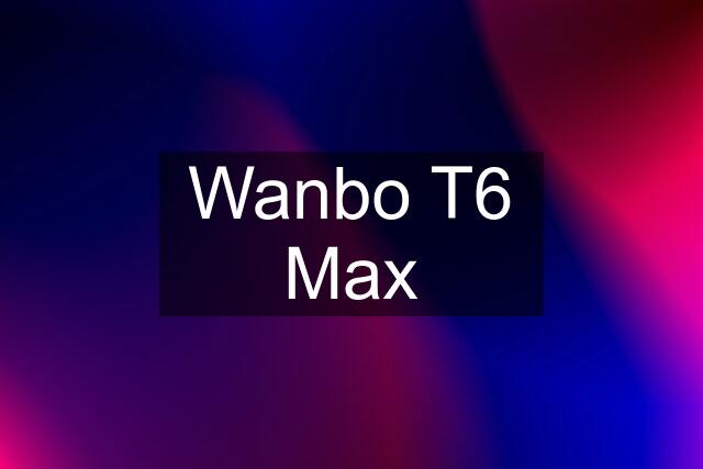 Wanbo T6 Max