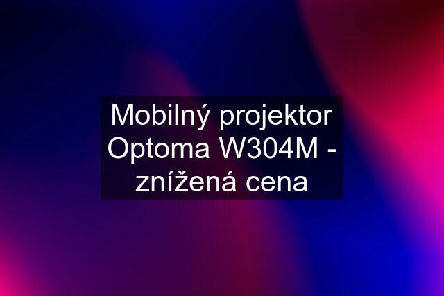 Mobilný projektor Optoma W304M - znížená cena