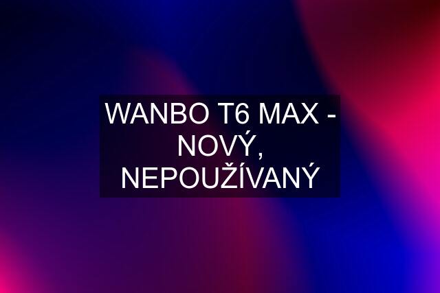 WANBO T6 MAX - NOVÝ, NEPOUŽÍVANÝ