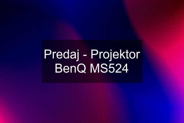 Predaj - Projektor BenQ MS524