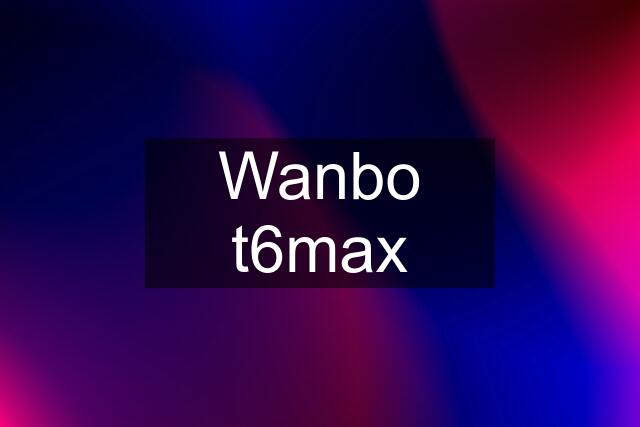 Wanbo t6max