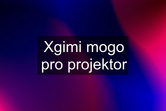 Xgimi mogo pro projektor