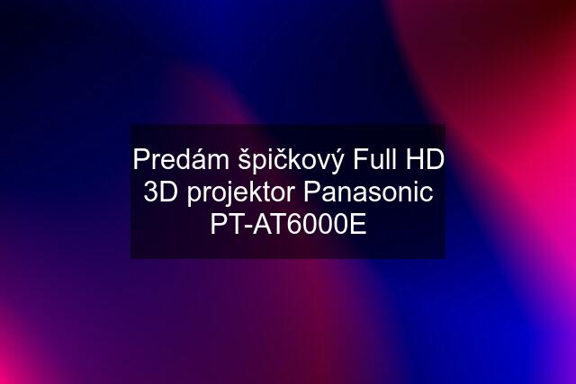 Predám špičkový Full HD 3D projektor Panasonic PT-AT6000E