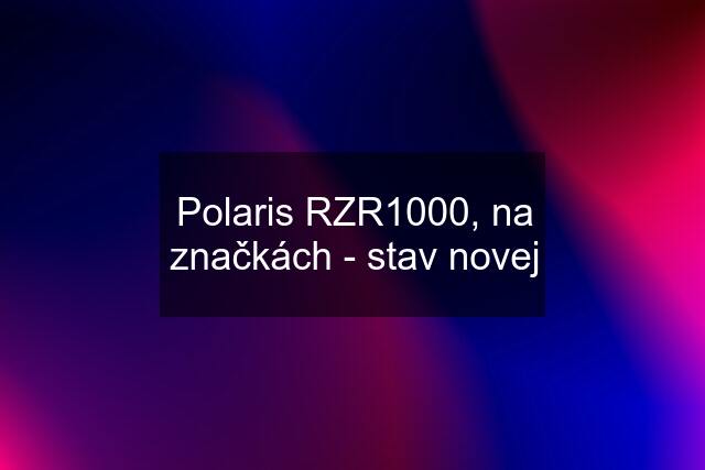 Polaris RZR1000, na značkách - stav novej
