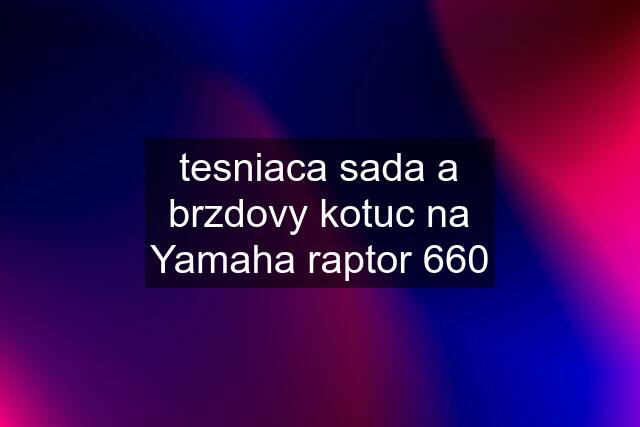 tesniaca sada a brzdovy kotuc na Yamaha raptor 660