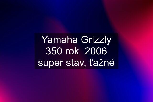 Yamaha Grizzly 350 rok  2006 super stav, ťažné