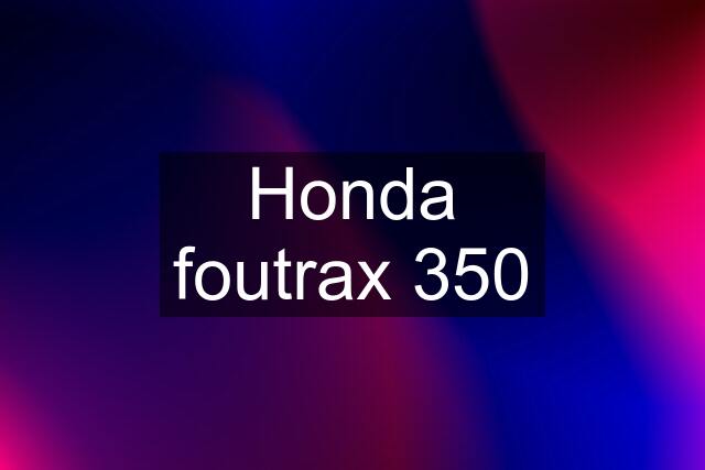 Honda foutrax 350