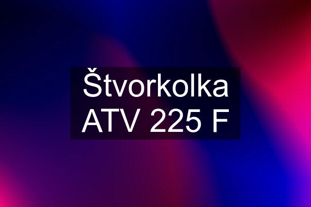 Štvorkolka ATV 225 F