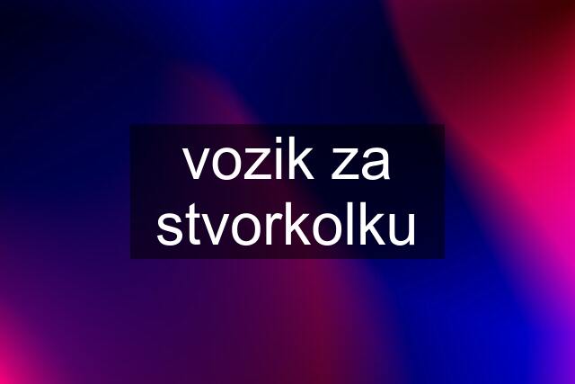 vozik za stvorkolku