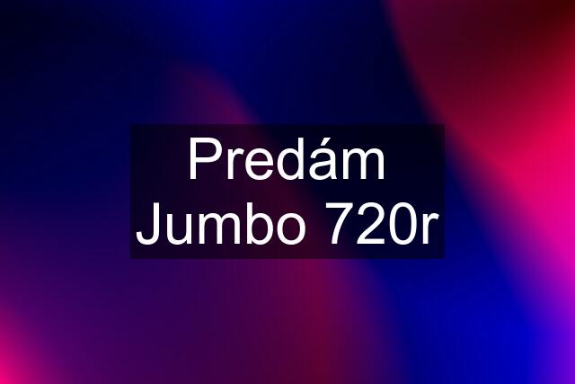 Predám Jumbo 720r