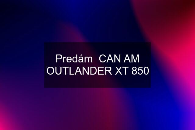 Predám  CAN AM OUTLANDER XT 850