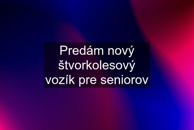 Predám nový štvorkolesový vozík pre seniorov