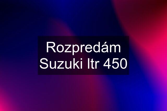 Rozpredám Suzuki ltr 450