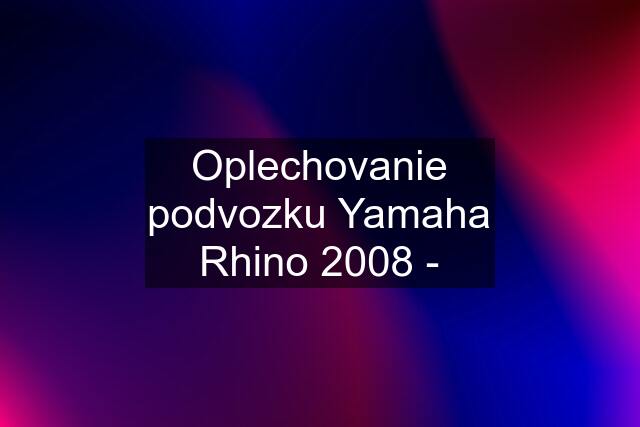 Oplechovanie podvozku Yamaha Rhino 2008 -