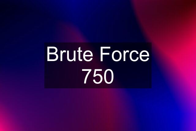 Brute Force 750