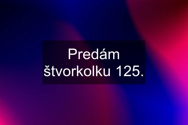 Predám štvorkolku 125.