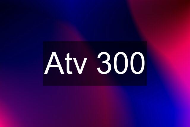 Atv 300