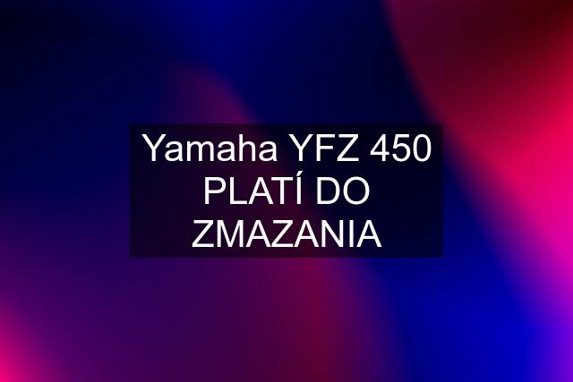 Yamaha YFZ 450 PLATÍ DO ZMAZANIA