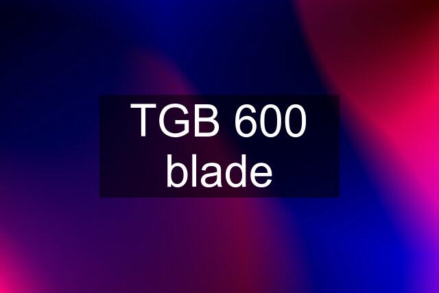 TGB 600 blade