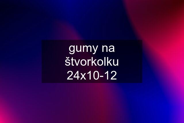 gumy na štvorkolku 24x10-12