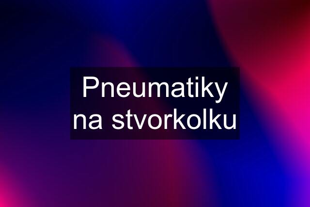 Pneumatiky na stvorkolku