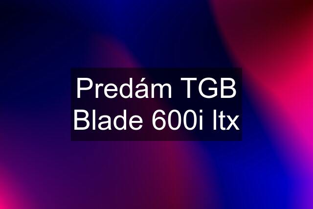 Predám TGB Blade 600i ltx