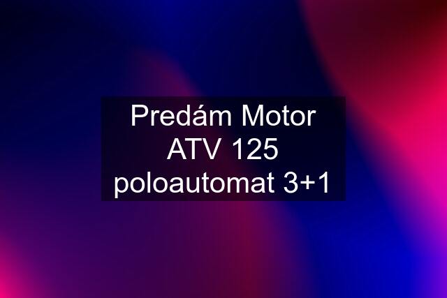 Predám Motor ATV 125 poloautomat 3+1