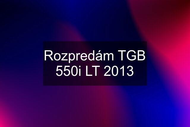 Rozpredám TGB 550i LT 2013