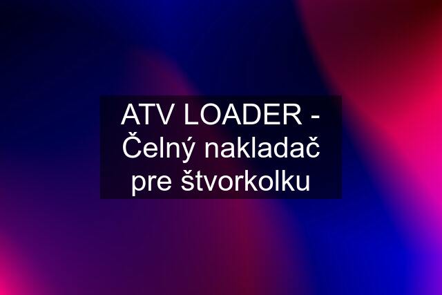 ATV LOADER - Čelný nakladač pre štvorkolku