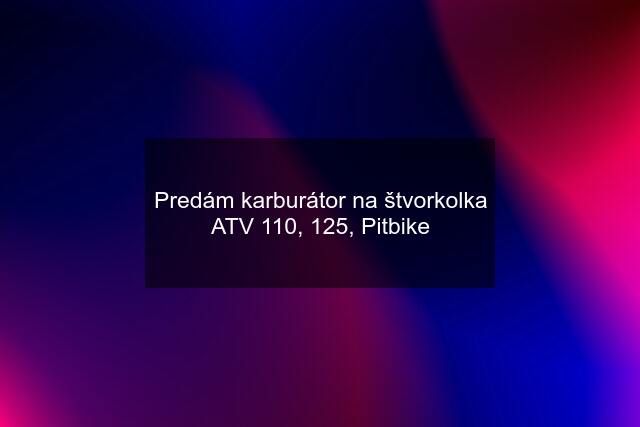 Predám karburátor na štvorkolka ATV 110, 125, Pitbike