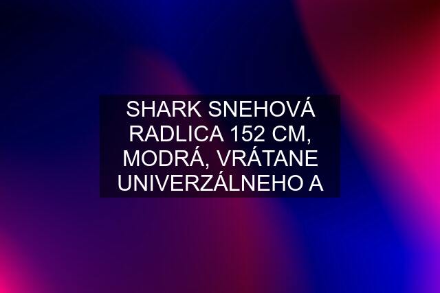 SHARK SNEHOVÁ RADLICA 152 CM, MODRÁ, VRÁTANE UNIVERZÁLNEHO A