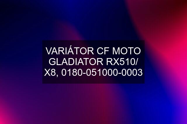 VARIÁTOR CF MOTO GLADIATOR RX510/ X8, 0180-051000-0003