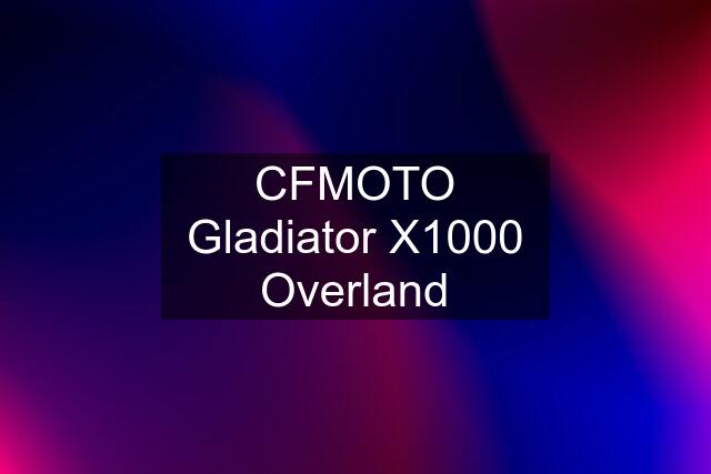 CFMOTO Gladiator X1000 Overland