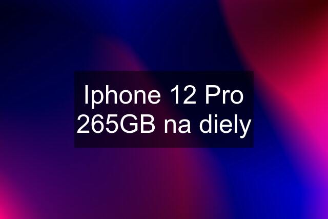 Iphone 12 Pro 265GB na diely