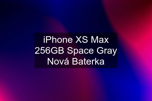 iPhone XS Max 256GB Space Gray Nová Baterka