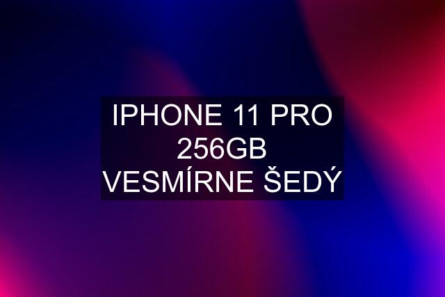 IPHONE 11 PRO 256GB VESMÍRNE ŠEDÝ