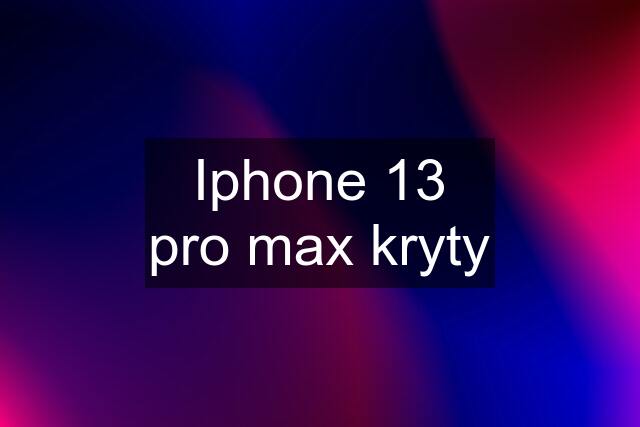 Iphone 13 pro max kryty