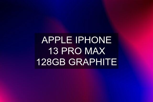 APPLE IPHONE 13 PRO MAX 128GB GRAPHITE