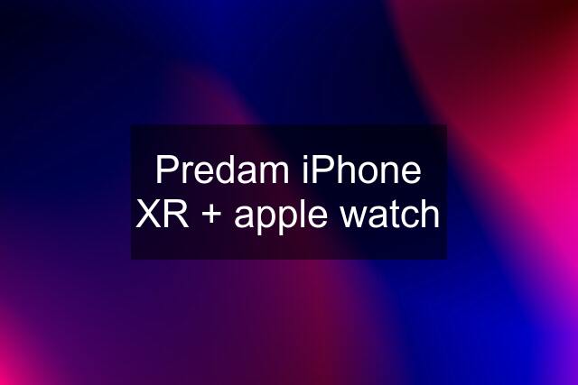 Predam iPhone XR + apple watch