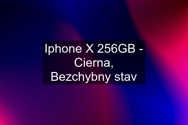 Iphone X 256GB - Cierna, Bezchybny stav