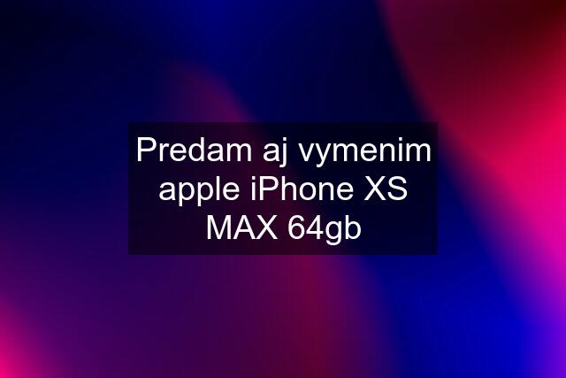 Predam aj vymenim apple iPhone XS MAX 64gb