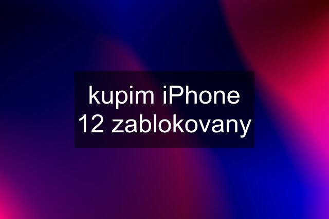 kupim iPhone 12 zablokovany